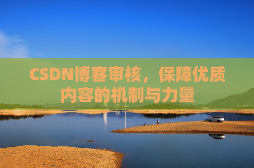 CSDN博客审核，保障优质内容的机制与力量